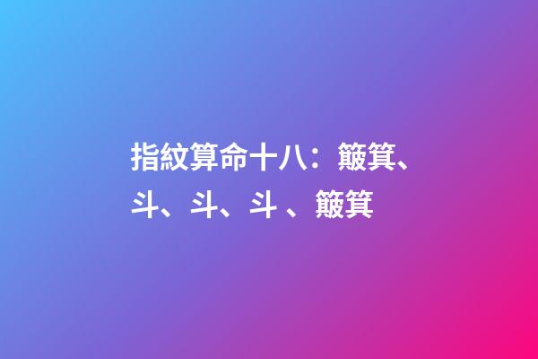 指紋算命十八：簸箕、斗、斗、斗、簸箕